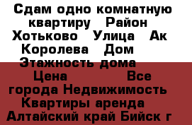 Сдам одно-комнатную квартиру › Район ­ Хотьково › Улица ­ Ак. Королева › Дом ­ 7 › Этажность дома ­ 5 › Цена ­ 15 000 - Все города Недвижимость » Квартиры аренда   . Алтайский край,Бийск г.